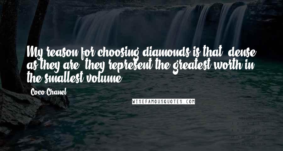 Coco Chanel Quotes: My reason for choosing diamonds is that, dense as they are, they represent the greatest worth in the smallest volume.