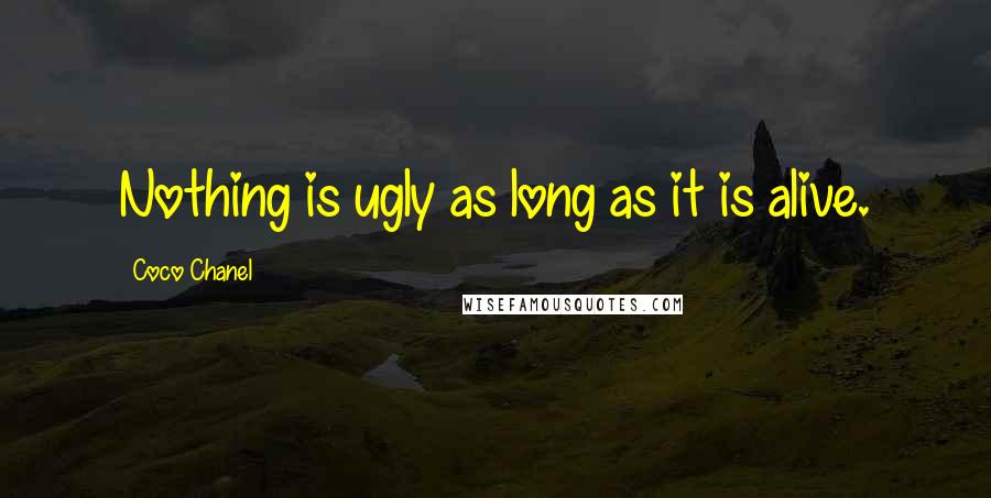 Coco Chanel Quotes: Nothing is ugly as long as it is alive.