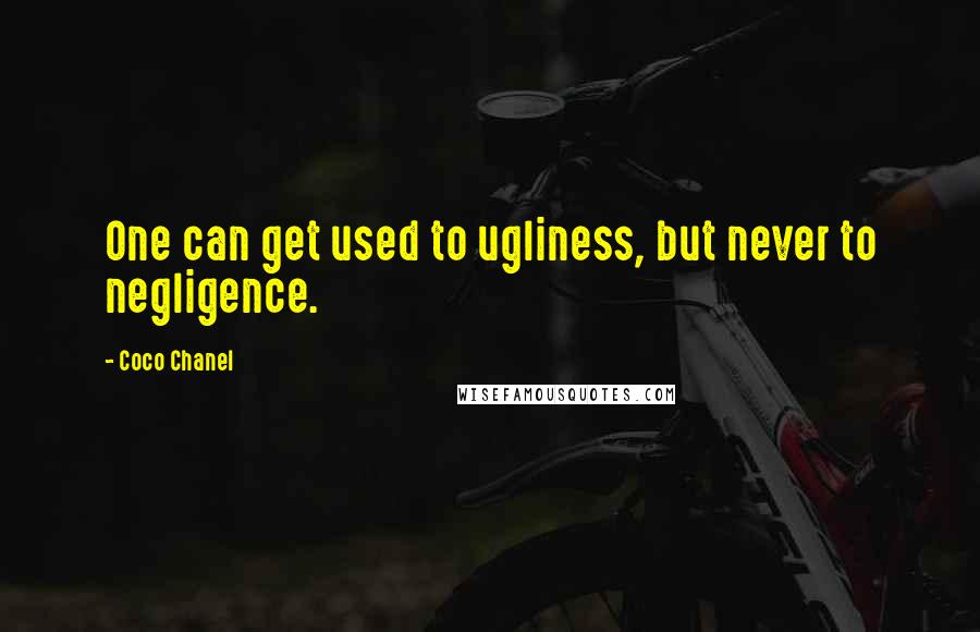 Coco Chanel Quotes: One can get used to ugliness, but never to negligence.