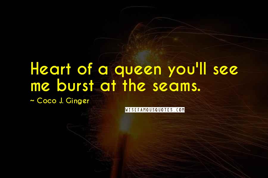 Coco J. Ginger Quotes: Heart of a queen you'll see me burst at the seams.