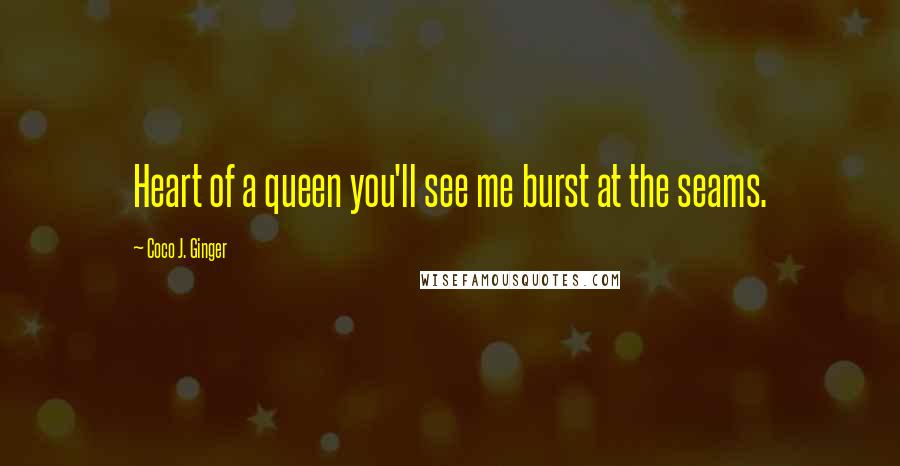 Coco J. Ginger Quotes: Heart of a queen you'll see me burst at the seams.