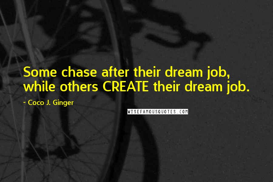 Coco J. Ginger Quotes: Some chase after their dream job, while others CREATE their dream job.