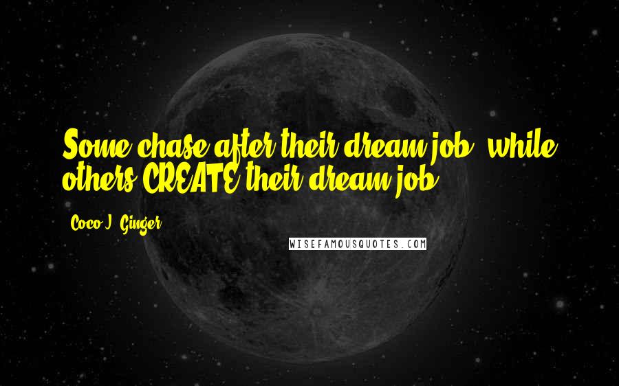 Coco J. Ginger Quotes: Some chase after their dream job, while others CREATE their dream job.