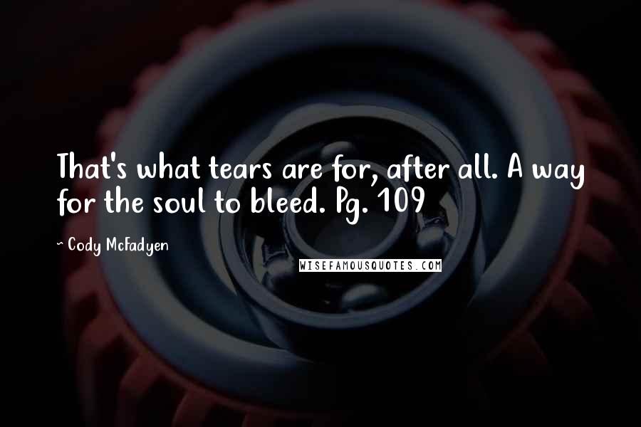 Cody McFadyen Quotes: That's what tears are for, after all. A way for the soul to bleed. Pg. 109