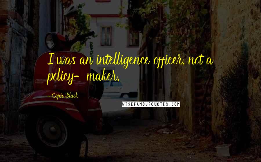 Cofer Black Quotes: I was an intelligence officer, not a policy-maker.