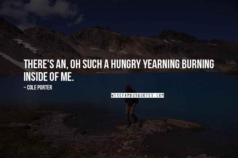 Cole Porter Quotes: There's an, oh such a hungry yearning burning inside of me.