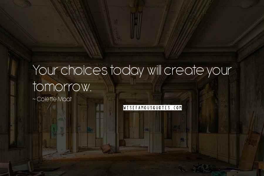 Colette Maat Quotes: Your choices today will create your tomorrow.