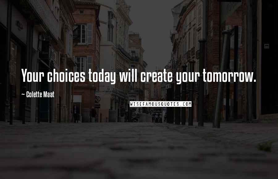 Colette Maat Quotes: Your choices today will create your tomorrow.