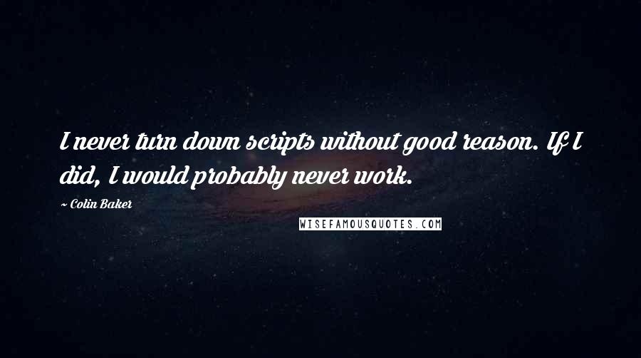 Colin Baker Quotes: I never turn down scripts without good reason. If I did, I would probably never work.