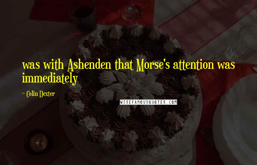 Colin Dexter Quotes: was with Ashenden that Morse's attention was immediately