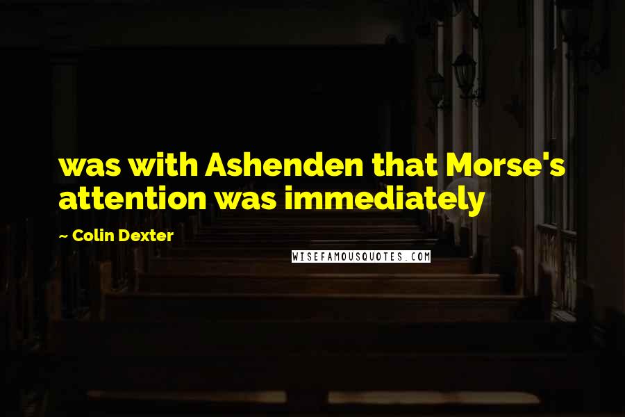 Colin Dexter Quotes: was with Ashenden that Morse's attention was immediately