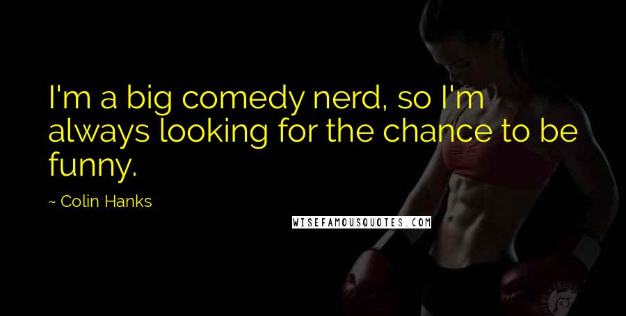 Colin Hanks Quotes: I'm a big comedy nerd, so I'm always looking for the chance to be funny.