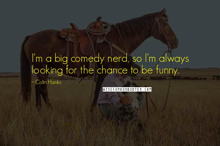 Colin Hanks Quotes: I'm a big comedy nerd, so I'm always looking for the chance to be funny.