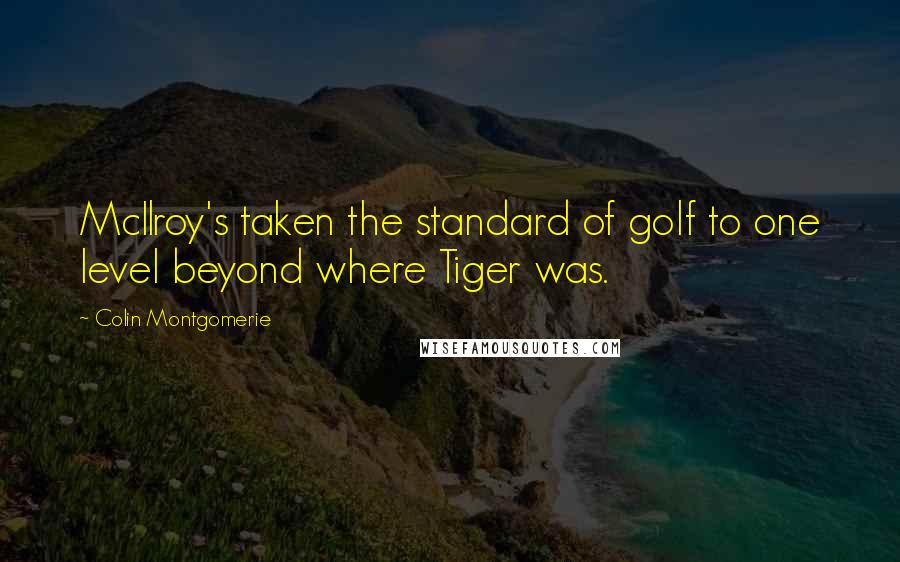 Colin Montgomerie Quotes: McIlroy's taken the standard of golf to one level beyond where Tiger was.