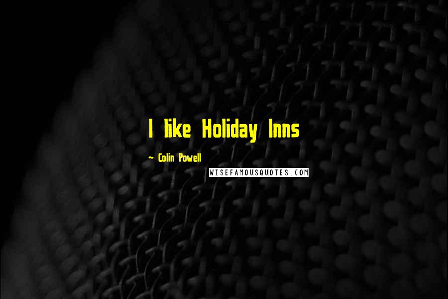 Colin Powell Quotes: I like Holiday Inns