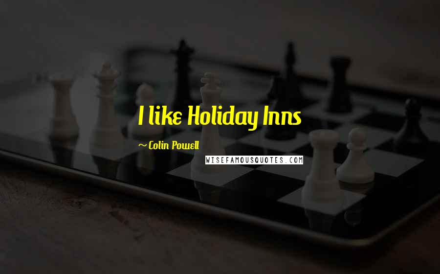 Colin Powell Quotes: I like Holiday Inns