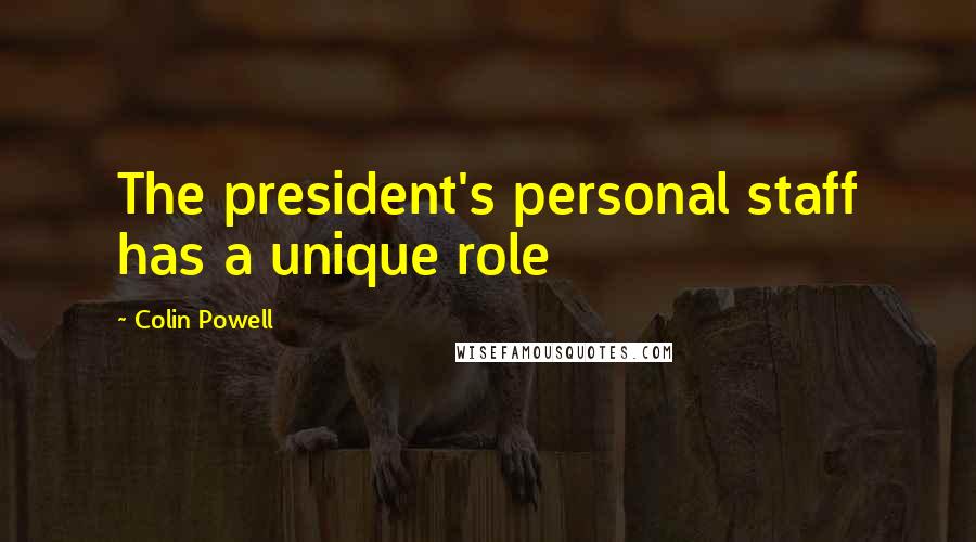 Colin Powell Quotes: The president's personal staff has a unique role