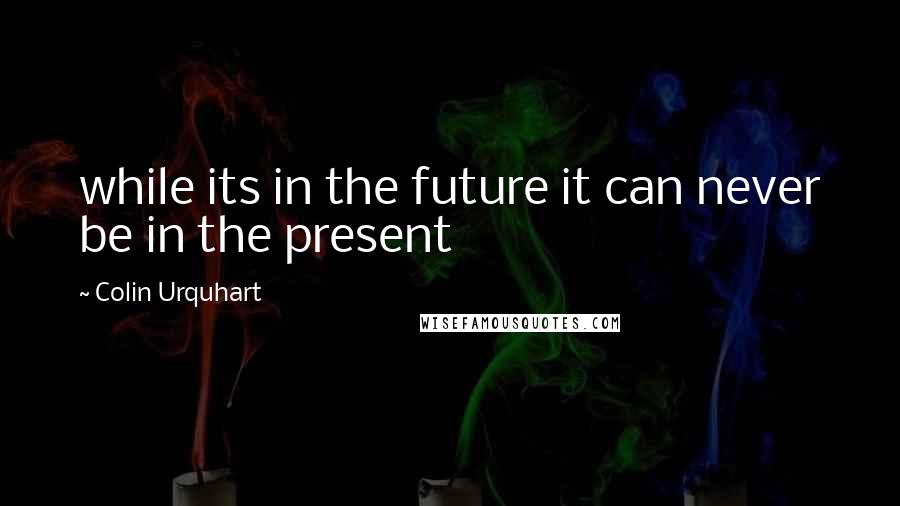 Colin Urquhart Quotes: while its in the future it can never be in the present