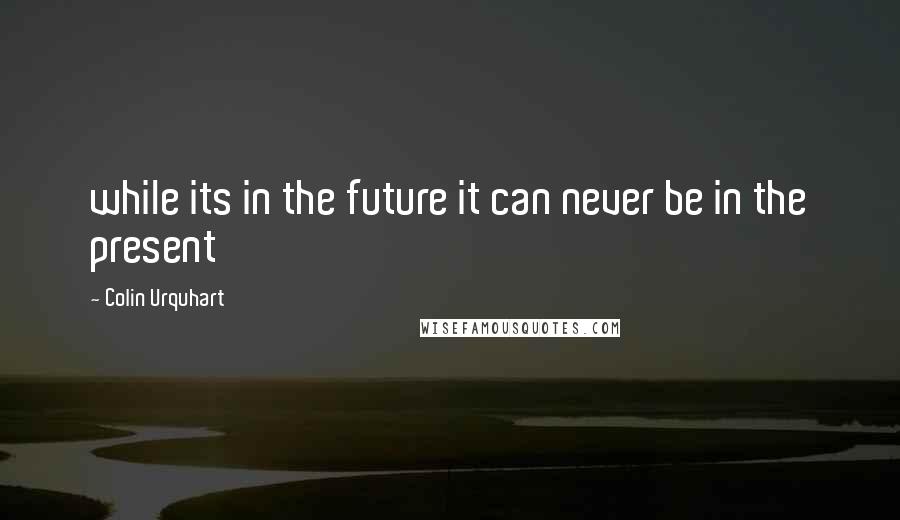 Colin Urquhart Quotes: while its in the future it can never be in the present