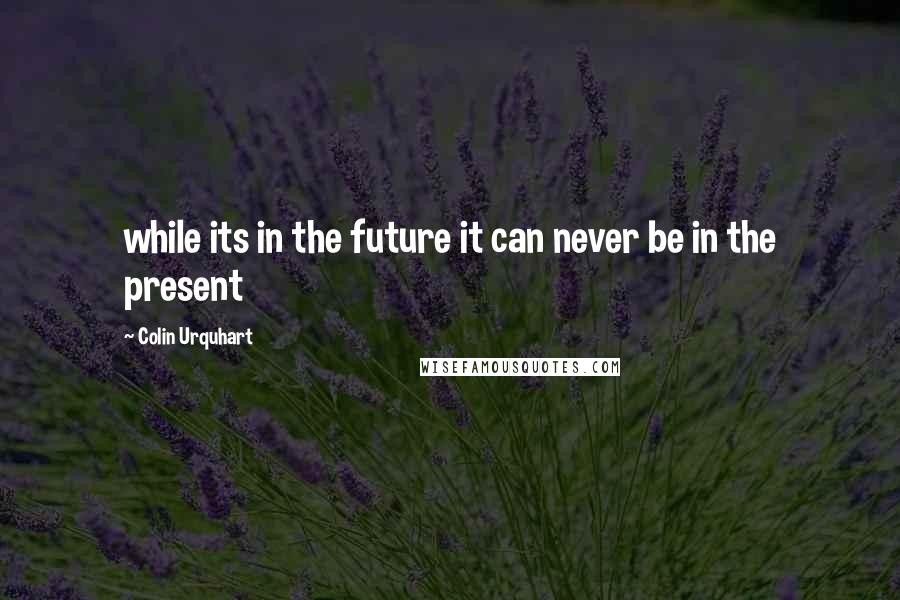 Colin Urquhart Quotes: while its in the future it can never be in the present