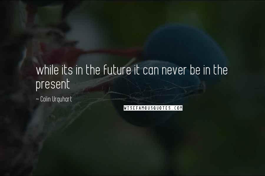 Colin Urquhart Quotes: while its in the future it can never be in the present