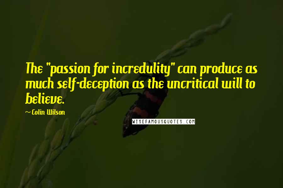 Colin Wilson Quotes: The "passion for incredulity" can produce as much self-deception as the uncritical will to believe.