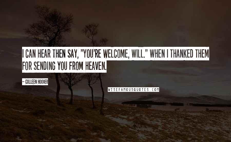 Colleen Hoover Quotes: I can hear then say, "You're welcome, Will." When I thanked them for sending you from heaven.