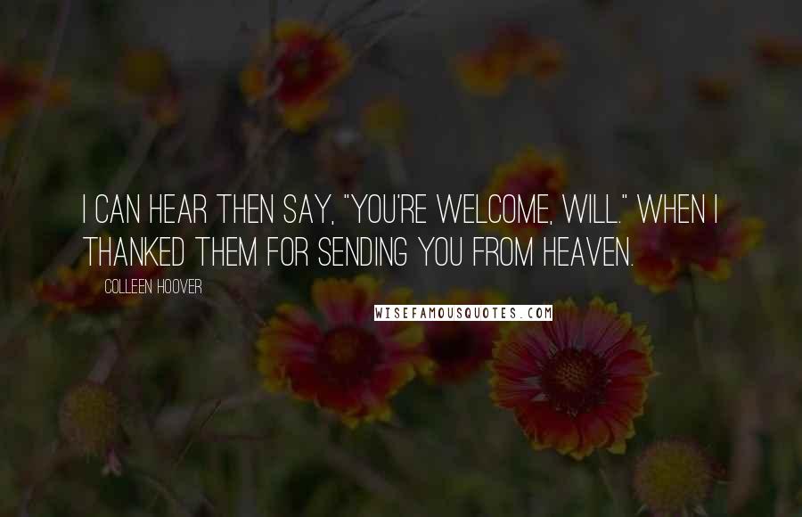 Colleen Hoover Quotes: I can hear then say, "You're welcome, Will." When I thanked them for sending you from heaven.