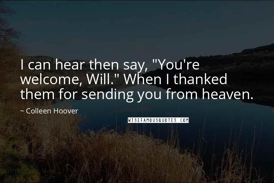 Colleen Hoover Quotes: I can hear then say, "You're welcome, Will." When I thanked them for sending you from heaven.