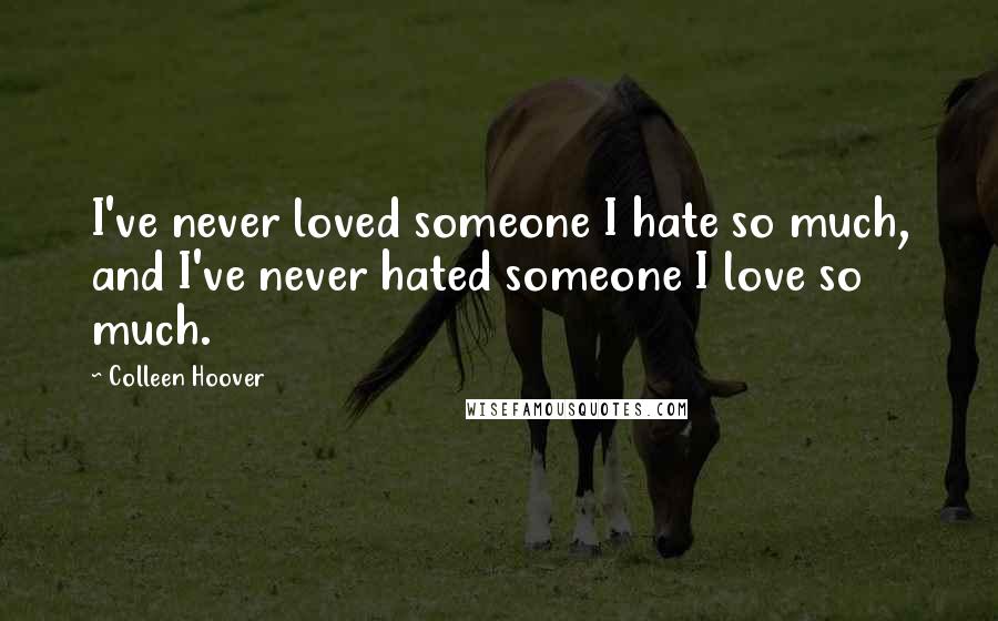 Colleen Hoover Quotes: I've never loved someone I hate so much, and I've never hated someone I love so much.