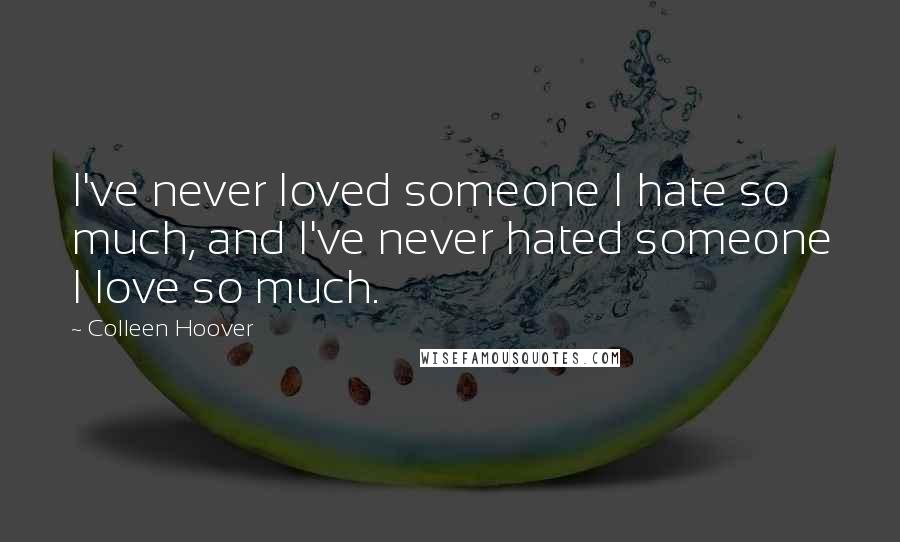 Colleen Hoover Quotes: I've never loved someone I hate so much, and I've never hated someone I love so much.