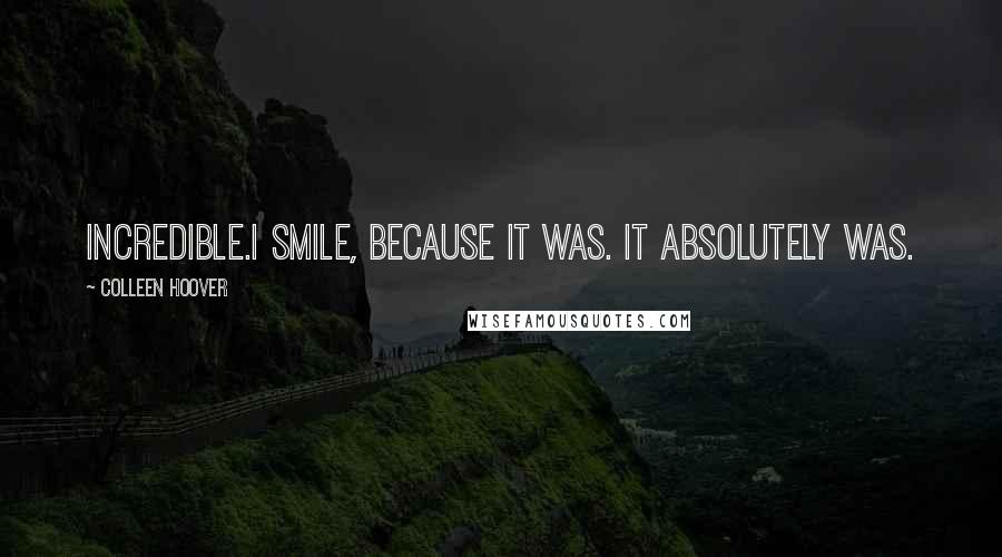 Colleen Hoover Quotes: Incredible.I smile, because it was. It absolutely was.