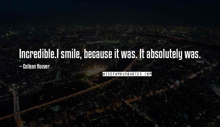 Colleen Hoover Quotes: Incredible.I smile, because it was. It absolutely was.