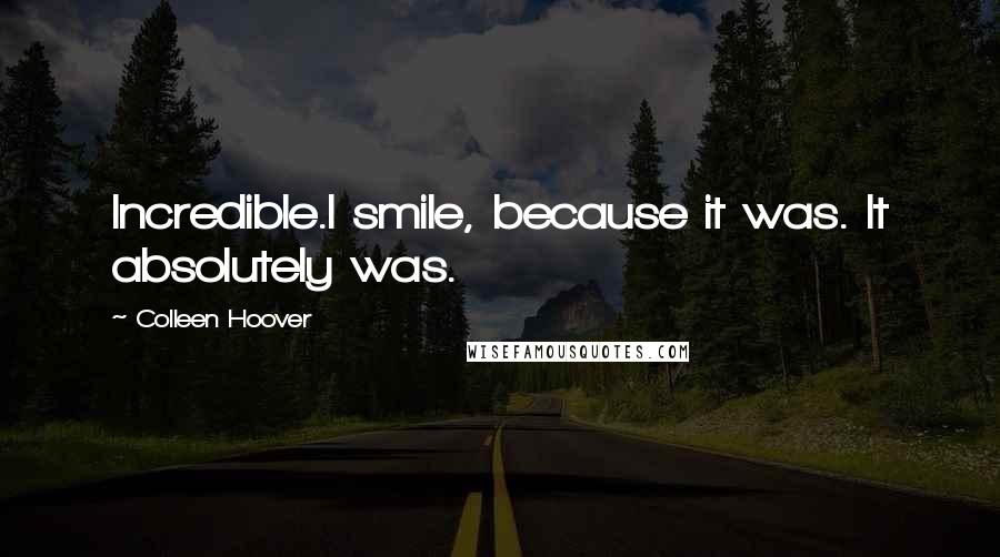 Colleen Hoover Quotes: Incredible.I smile, because it was. It absolutely was.