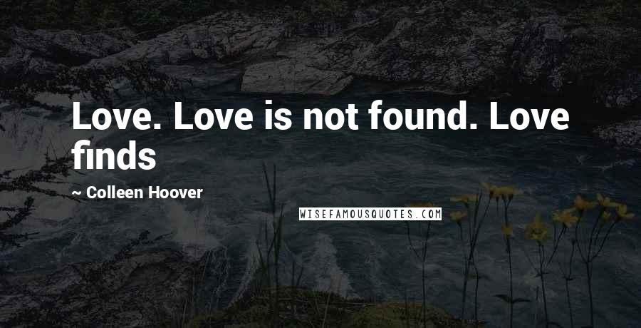 Colleen Hoover Quotes: Love. Love is not found. Love finds