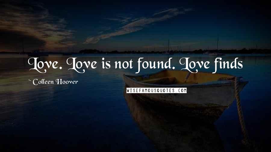 Colleen Hoover Quotes: Love. Love is not found. Love finds