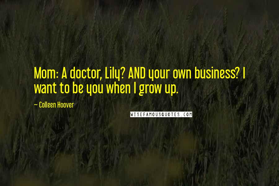 Colleen Hoover Quotes: Mom: A doctor, Lily? AND your own business? I want to be you when I grow up.