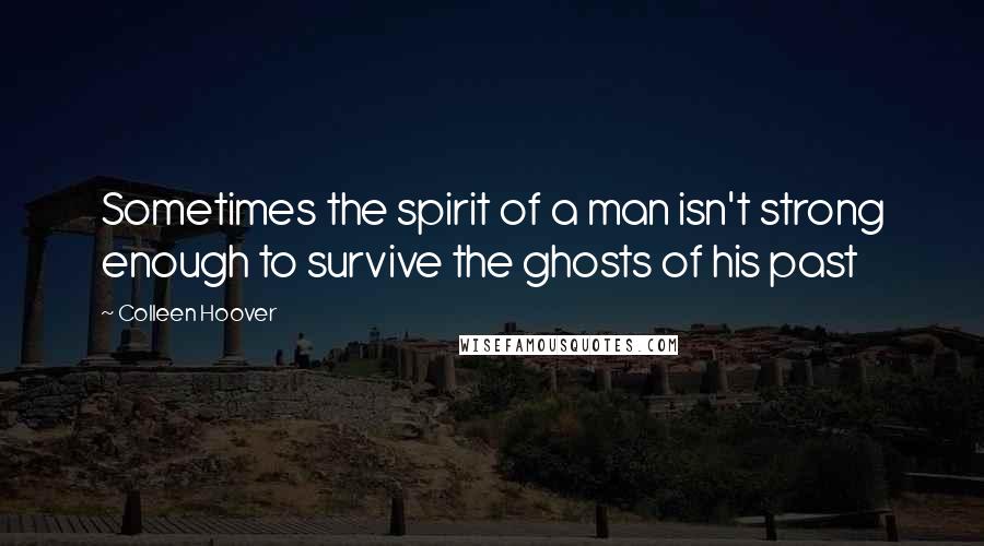 Colleen Hoover Quotes: Sometimes the spirit of a man isn't strong enough to survive the ghosts of his past