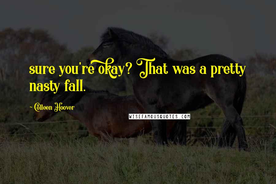 Colleen Hoover Quotes: sure you're okay? That was a pretty nasty fall.