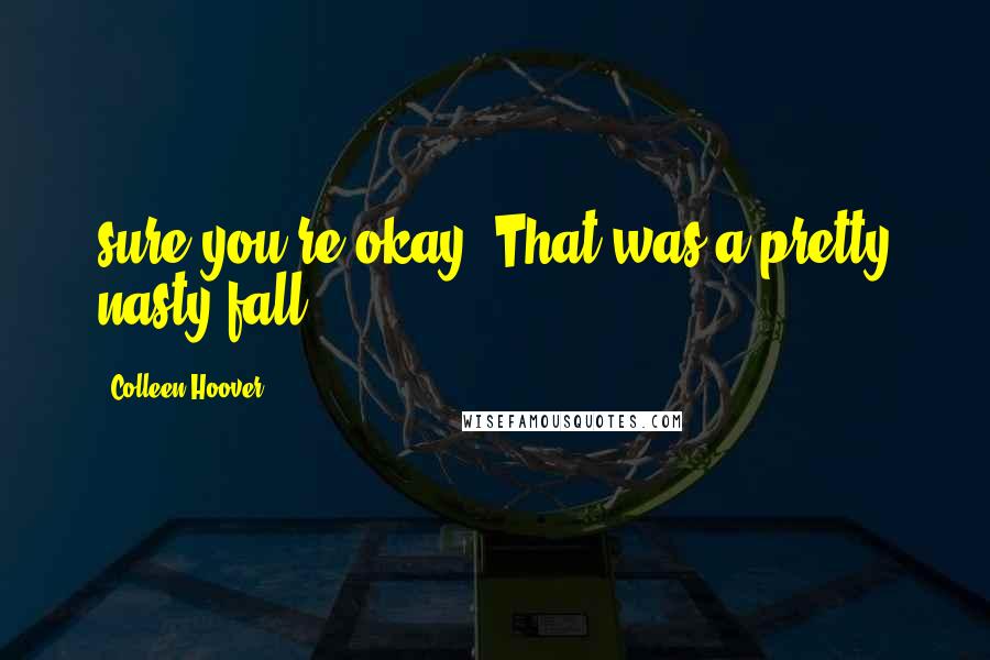 Colleen Hoover Quotes: sure you're okay? That was a pretty nasty fall.