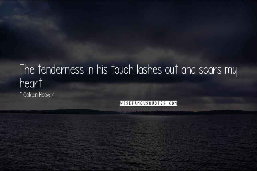 Colleen Hoover Quotes: The tenderness in his touch lashes out and scars my heart.