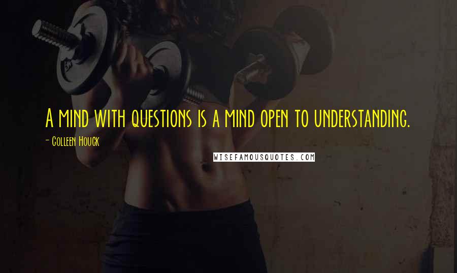 Colleen Houck Quotes: A mind with questions is a mind open to understanding.