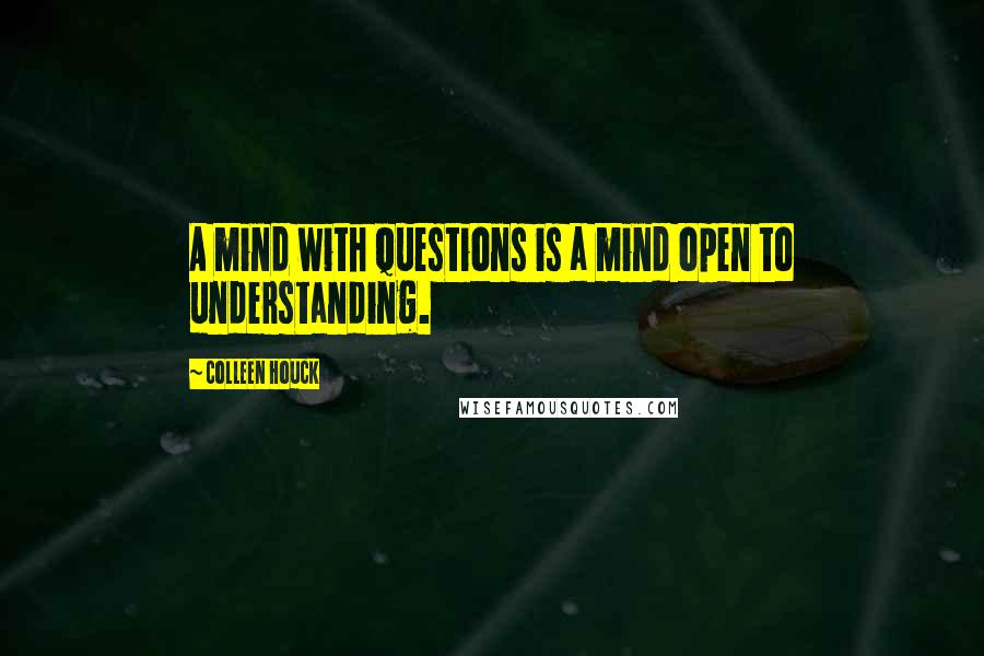 Colleen Houck Quotes: A mind with questions is a mind open to understanding.