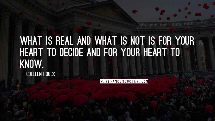 Colleen Houck Quotes: What is real and what is not is for your heart to decide and for your heart to know.