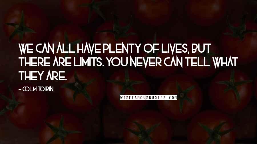 Colm Toibin Quotes: We can all have plenty of lives, but there are limits. You never can tell what they are.