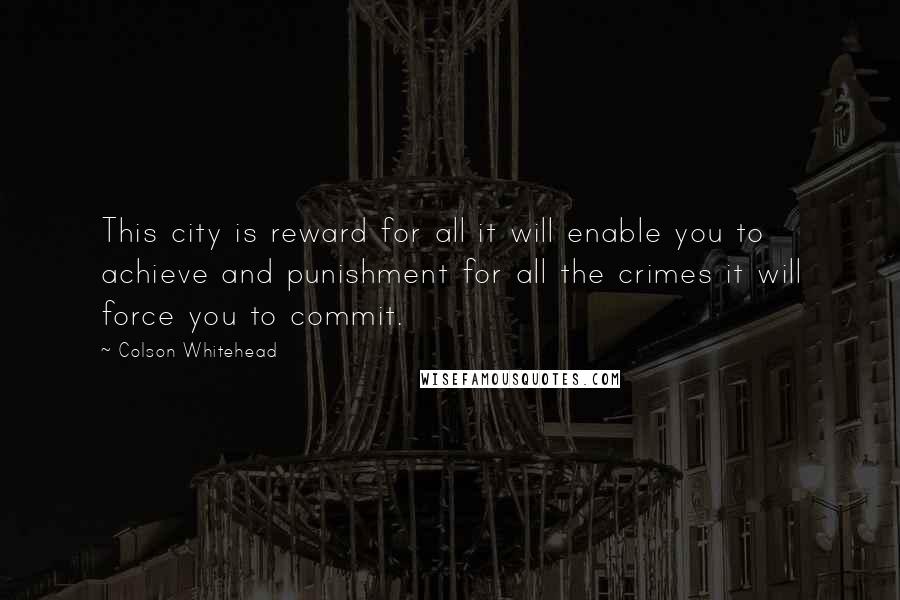 Colson Whitehead Quotes: This city is reward for all it will enable you to achieve and punishment for all the crimes it will force you to commit.