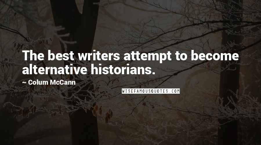 Colum McCann Quotes: The best writers attempt to become alternative historians.