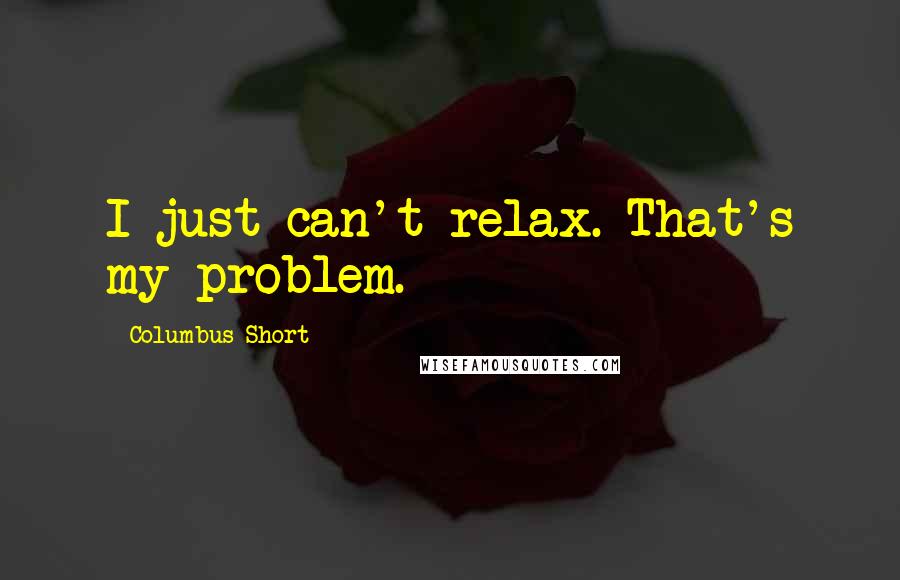 Columbus Short Quotes: I just can't relax. That's my problem.