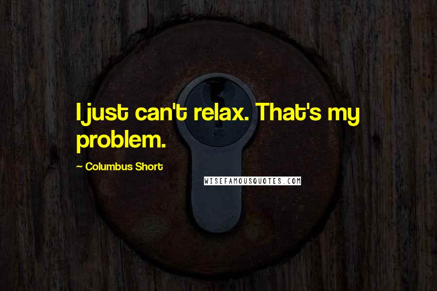 Columbus Short Quotes: I just can't relax. That's my problem.