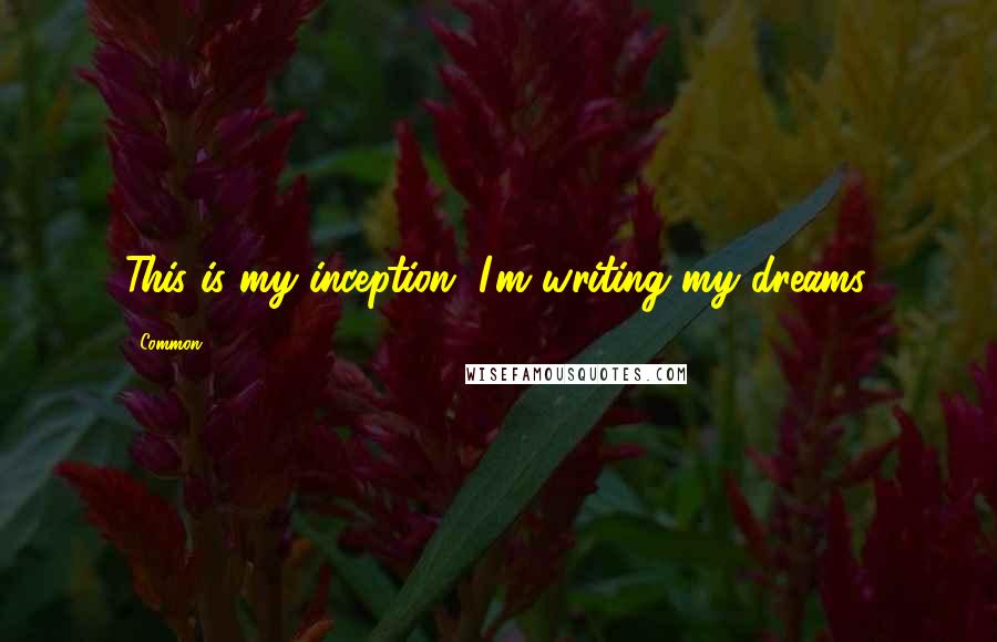 Common Quotes: This is my inception, I'm writing my dreams.